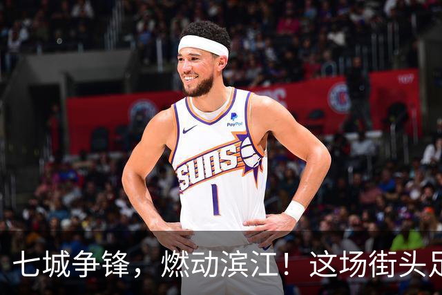 七城争锋，燃动滨江！这场街头足球全国总决赛看点拉满