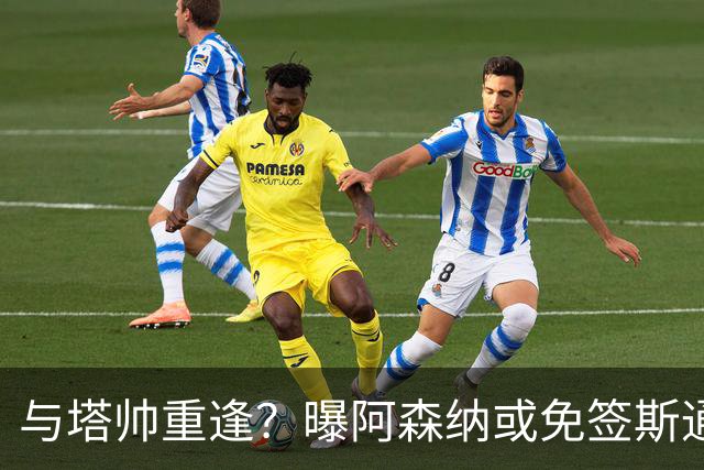 与塔帅重逢？曝阿森纳或免签斯通斯 顶替伤缺的萨利巴