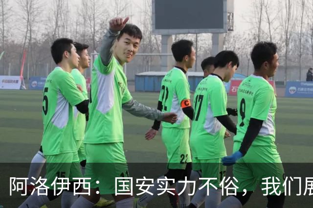 阿洛伊西：国安实力不俗，我们展现出了永不言弃的战斗精神