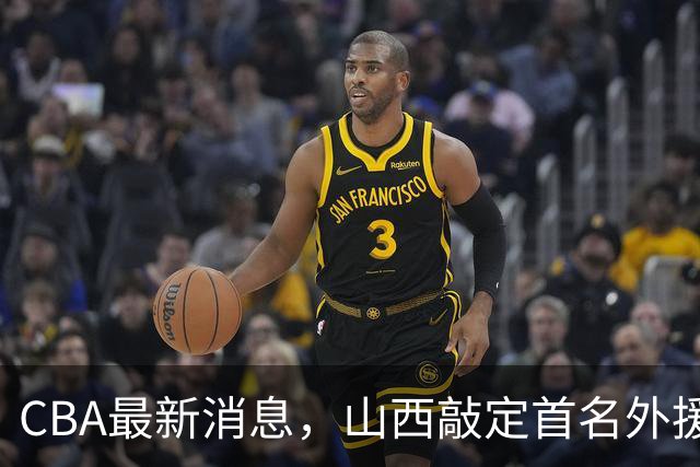 CBA最新消息，山西敲定首名外援 曲绍斌有望重返CBA 张镇麟暴瘦！