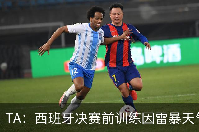 TA：西班牙决赛前训练因雷暴天气推迟半小时，可能进一步推迟
